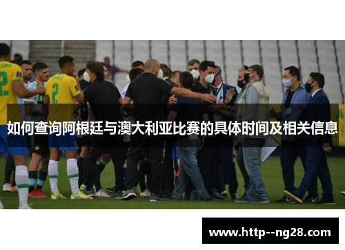 如何查询阿根廷与澳大利亚比赛的具体时间及相关信息 如何查询阿根廷与澳大利亚比赛的具体时间及相关信息
