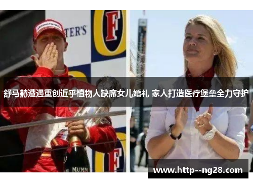 舒马赫遭遇重创近乎植物人缺席女儿婚礼 家人打造医疗堡垒全力守护 舒马赫遭遇重创近乎植物人缺席女儿婚礼 家人打造医疗堡垒全力守护