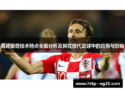 莫德里奇技术特点全面分析及其在现代足球中的应用与影响 莫德里奇技术特点全面分析及其在现代足球中的应用与影响