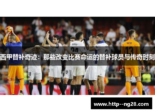 西甲替补奇迹:那些改变比赛命运的替补球员与传奇时刻 西甲替补奇迹:那些改变比赛命运的替补球员与传奇时刻