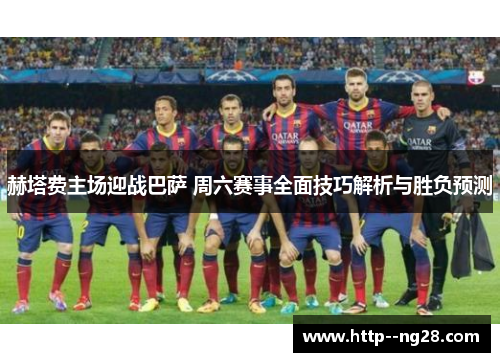 赫塔费主场迎战巴萨 周六赛事全面技巧解析与胜负预测 赫塔费主场迎战巴萨 周六赛事全面技巧解析与胜负预测