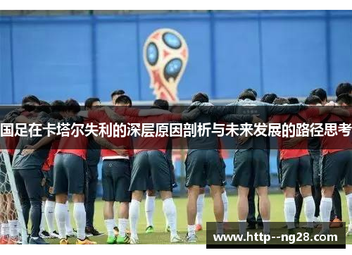 国足在卡塔尔失利的深层原因剖析与未来发展的路径思考 国足在卡塔尔失利的深层原因剖析与未来发展的路径思考