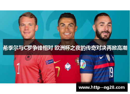 希季尔与C罗争锋相对 欧洲杯之夜的传奇对决再掀高潮 希季尔与C罗争锋相对 欧洲杯之夜的传奇对决再掀高潮