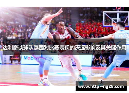 达利奇谈球队氛围对比赛表现的深远影响及其关键作用 达利奇谈球队氛围对比赛表现的深远影响及其关键作用
