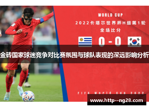 金砖国家球迷竞争对比赛氛围与球队表现的深远影响分析 金砖国家球迷竞争对比赛氛围与球队表现的深远影响分析