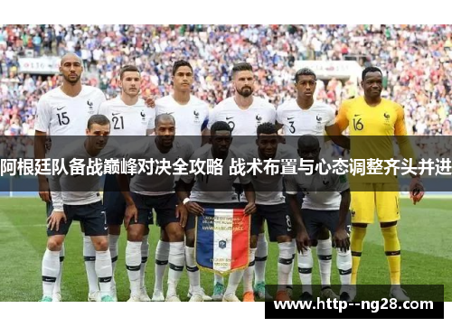 阿根廷队备战巅峰对决全攻略 战术布置与心态调整齐头并进 阿根廷队备战巅峰对决全攻略 战术布置与心态调整齐头并进