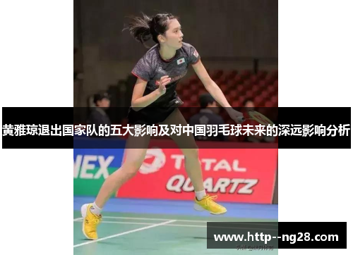 黄雅琼退出国家队的五大影响及对中国羽毛球未来的深远影响分析 黄雅琼退出国家队的五大影响及对中国羽毛球未来的深远影响分析