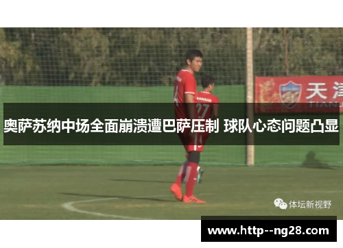 奥萨苏纳中场全面崩溃遭巴萨压制 球队心态问题凸显