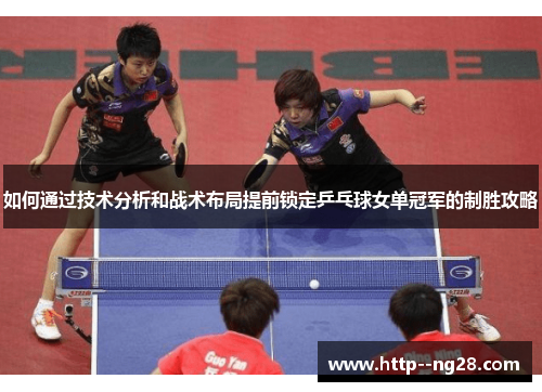 如何通过技术分析和战术布局提前锁定乒乓球女单冠军的制胜攻略 如何通过技术分析和战术布局提前锁定乒乓球女单冠军的制胜攻略