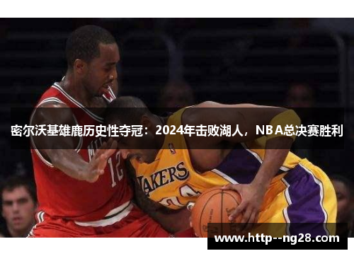 密尔沃基雄鹿历史性夺冠:2024年击败湖人,NBA总决赛胜利 密尔沃基雄鹿历史性夺冠:2024年击败湖人,NBA总决赛胜利