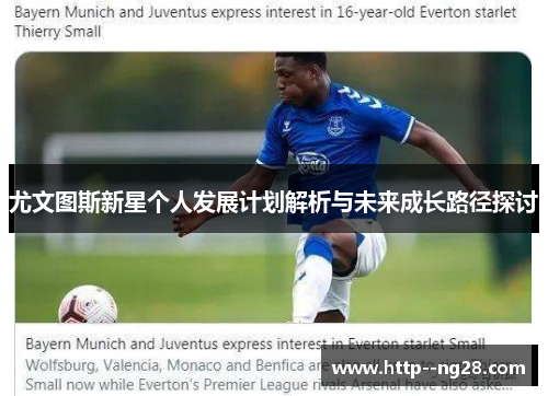 尤文图斯新星个人发展计划解析与未来成长路径探讨 尤文图斯新星个人发展计划解析与未来成长路径探讨