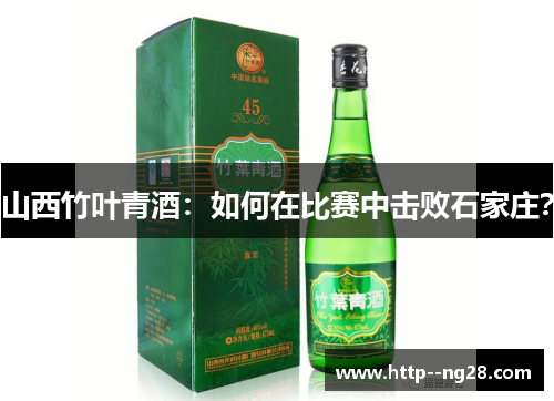 山西竹叶青酒:如何在比赛中击败石家庄? 山西竹叶青酒:如何在比赛中击败石家庄?