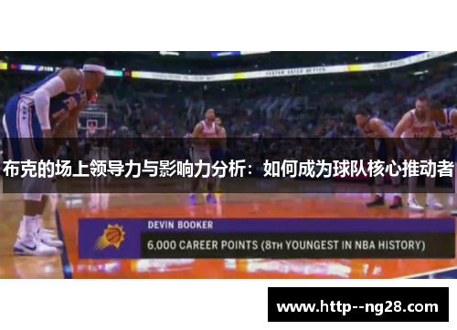 布克的场上领导力与影响力分析:如何成为球队核心推动者 布克的场上领导力与影响力分析:如何成为球队核心推动者