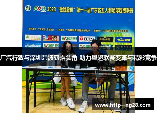 广汽行致与深圳碧波崭露头角 助力粤超联赛变革与精彩竞争 广汽行致与深圳碧波崭露头角 助力粤超联赛变革与精彩竞争