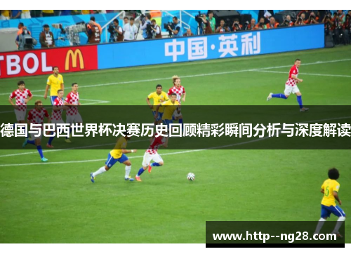 德国与巴西世界杯决赛历史回顾精彩瞬间分析与深度解读 德国与巴西世界杯决赛历史回顾精彩瞬间分析与深度解读