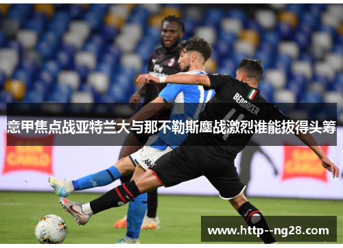 意甲焦点战亚特兰大与那不勒斯鏖战激烈谁能拔得头筹