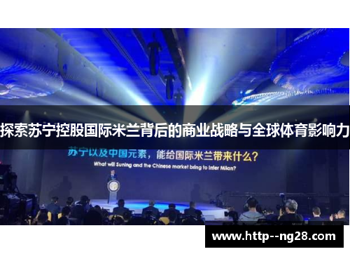 探索苏宁控股国际米兰背后的商业战略与全球体育影响力 探索苏宁控股国际米兰背后的商业战略与全球体育影响力