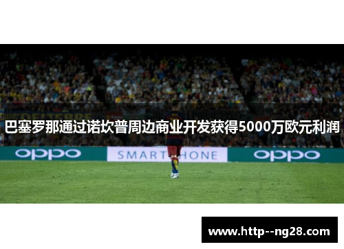 巴塞罗那通过诺坎普周边商业开发获得5000万欧元利润