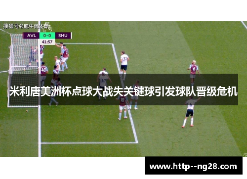 米利唐美洲杯点球大战失关键球引发球队晋级危机 米利唐美洲杯点球大战失关键球引发球队晋级危机