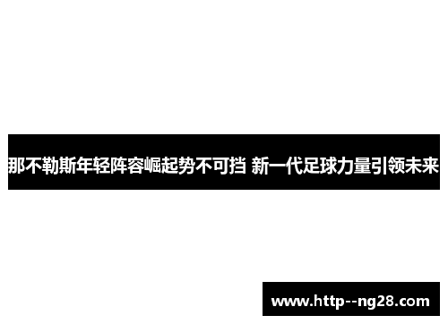 那不勒斯年轻阵容崛起势不可挡 新一代足球力量引领未来 那不勒斯年轻阵容崛起势不可挡 新一代足球力量引领未来
