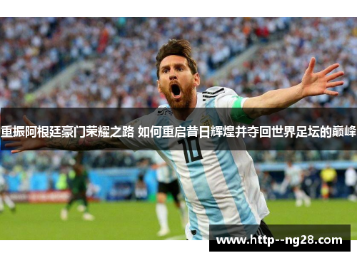 重振阿根廷豪门荣耀之路 如何重启昔日辉煌并夺回世界足坛的巅峰 重振阿根廷豪门荣耀之路 如何重启昔日辉煌并夺回世界足坛的巅峰