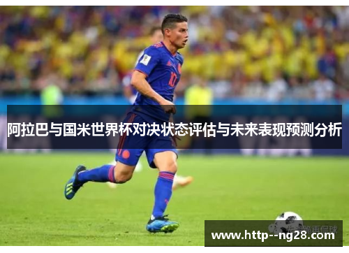 阿拉巴与国米世界杯对决状态评估与未来表现预测分析 阿拉巴与国米世界杯对决状态评估与未来表现预测分析