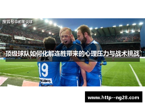 顶级球队如何化解连胜带来的心理压力与战术挑战 顶级球队如何化解连胜带来的心理压力与战术挑战