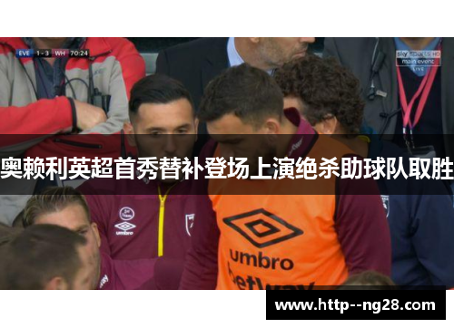 奥赖利英超首秀替补登场上演绝杀助球队取胜