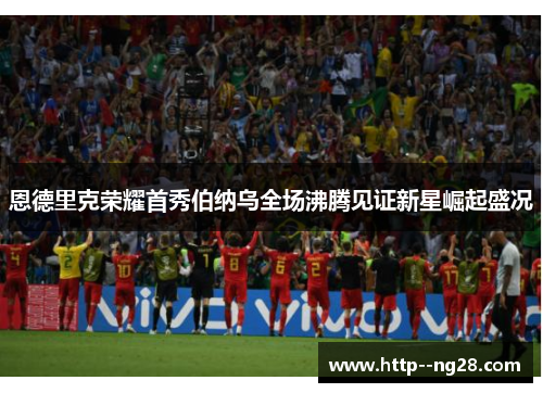 恩德里克荣耀首秀伯纳乌全场沸腾见证新星崛起盛况