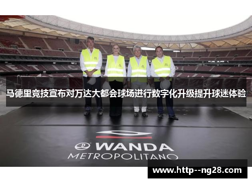 马德里竞技宣布对万达大都会球场进行数字化升级提升球迷体验